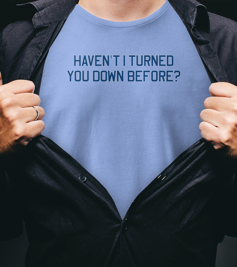 Haven't I Turned You Down Before Funny Quote Blue Typography T-Shirt