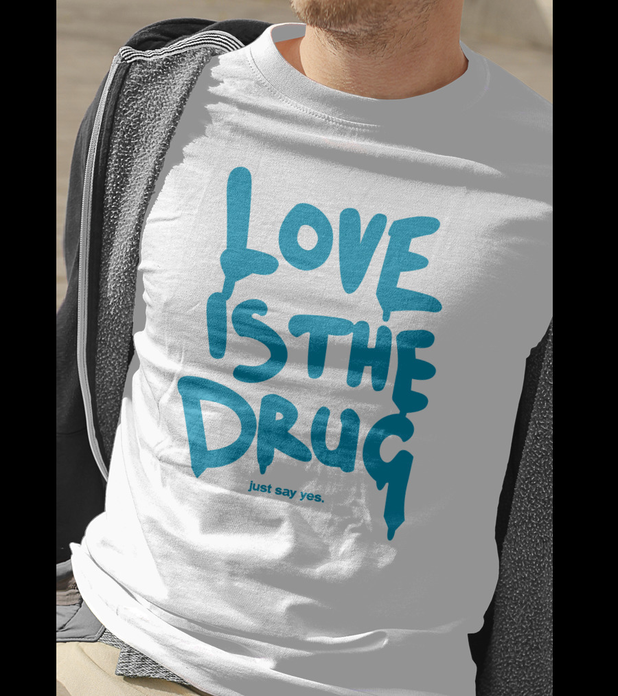 Love Is The Drug Just Say Yes T-Shirt