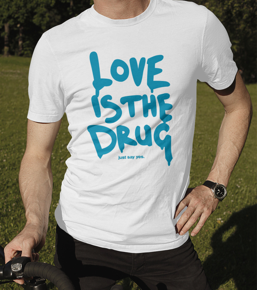 Love Is The Drug Just Say Yes T-Shirt