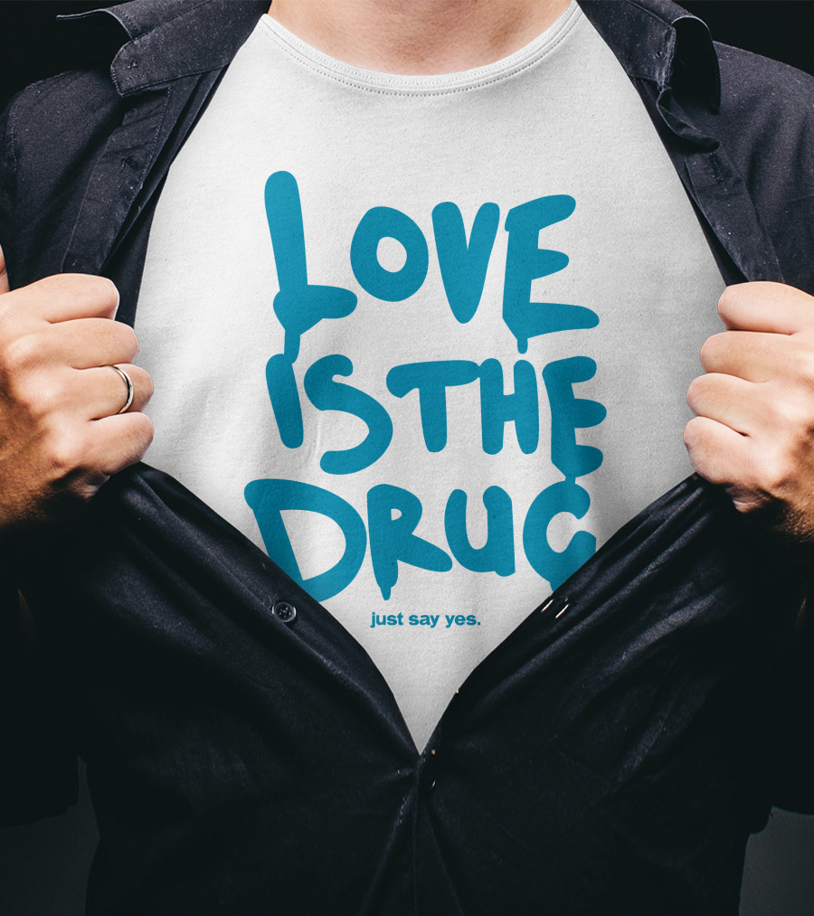 Love Is The Drug Just Say Yes T-Shirt