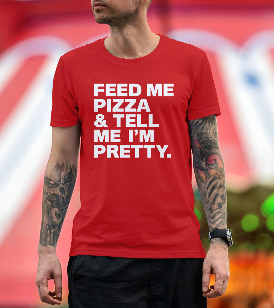 Feed Me Pizza and Tell Me I'm Pretty T-Shirt