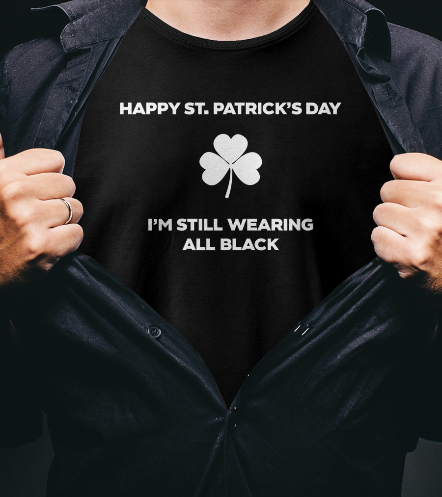 Happy St. Patrick's Day I'm Still Wearing All Black Shamrock T-Shirt