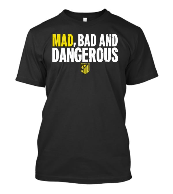 Mad, Bad And Dangerous T-Shirt