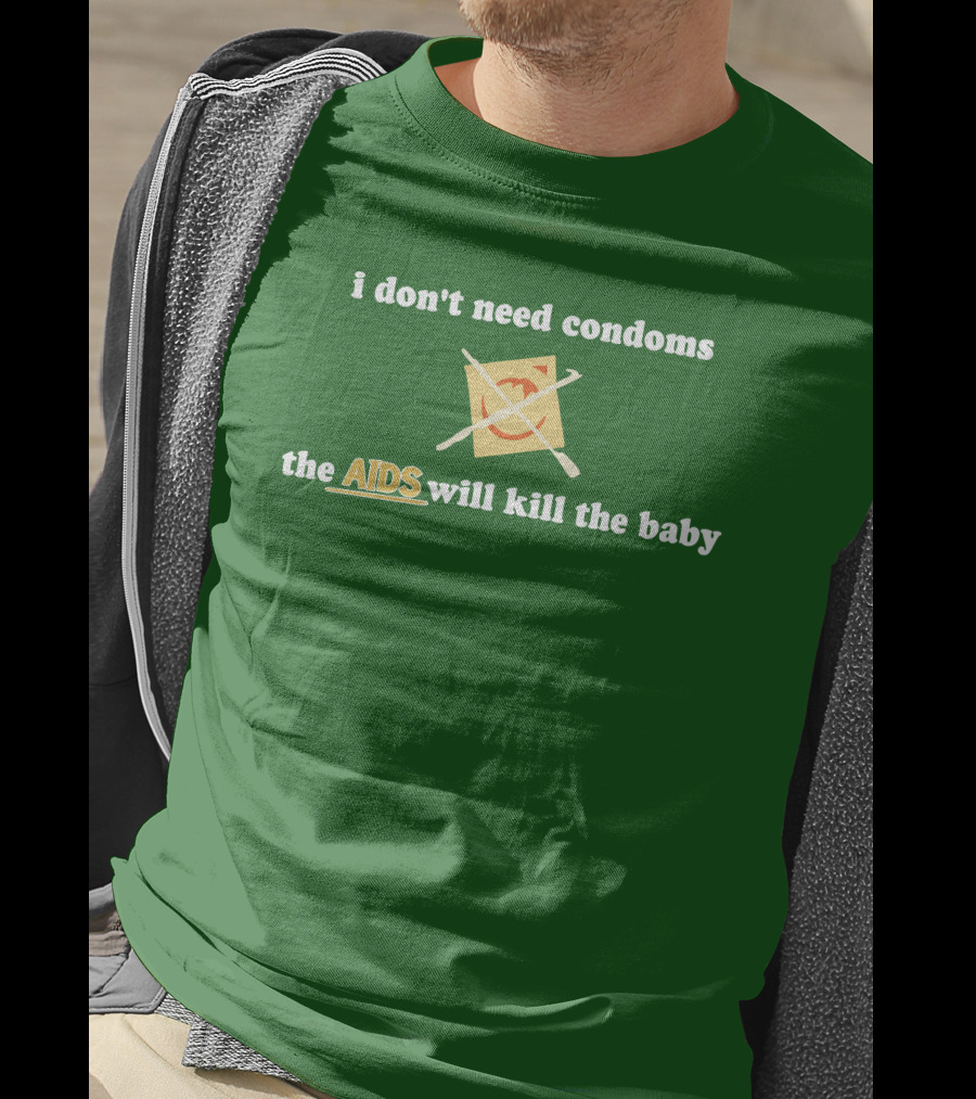 I Don't Need Condoms The AIDS Will Kill The Baby T-Shirt