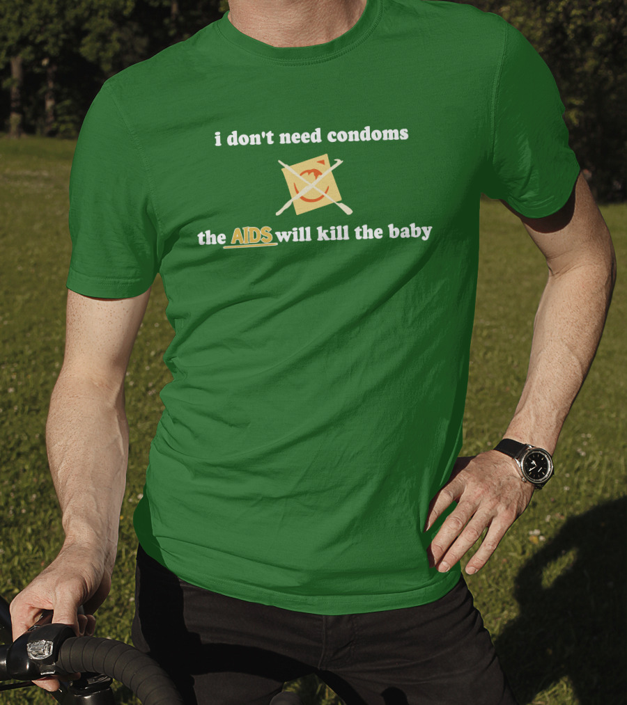 I Don't Need Condoms The AIDS Will Kill The Baby T-Shirt