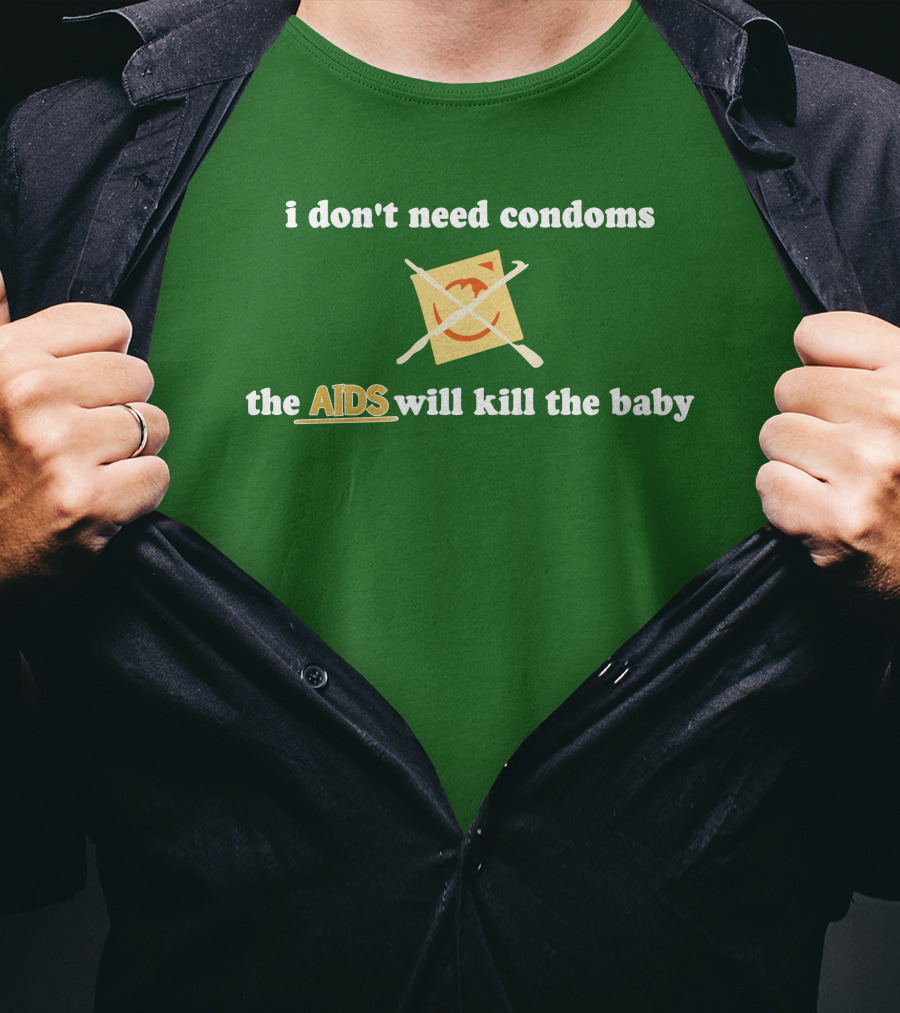I Don't Need Condoms The AIDS Will Kill The Baby T-Shirt