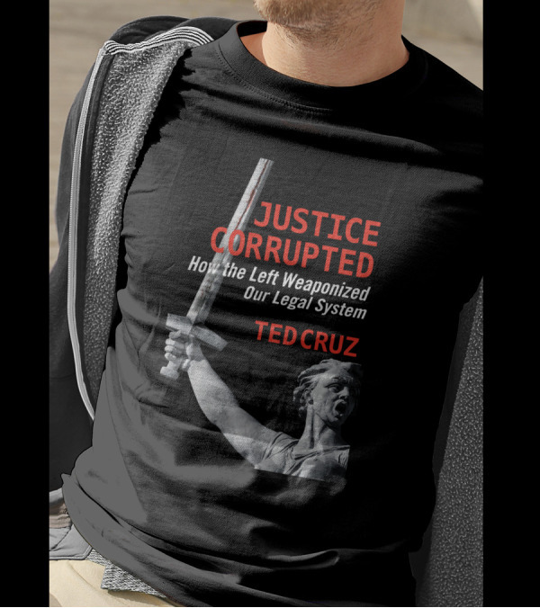 Justice Corrupted How The Left Weaponized Our Legal System Ted Cruz T-Shirt