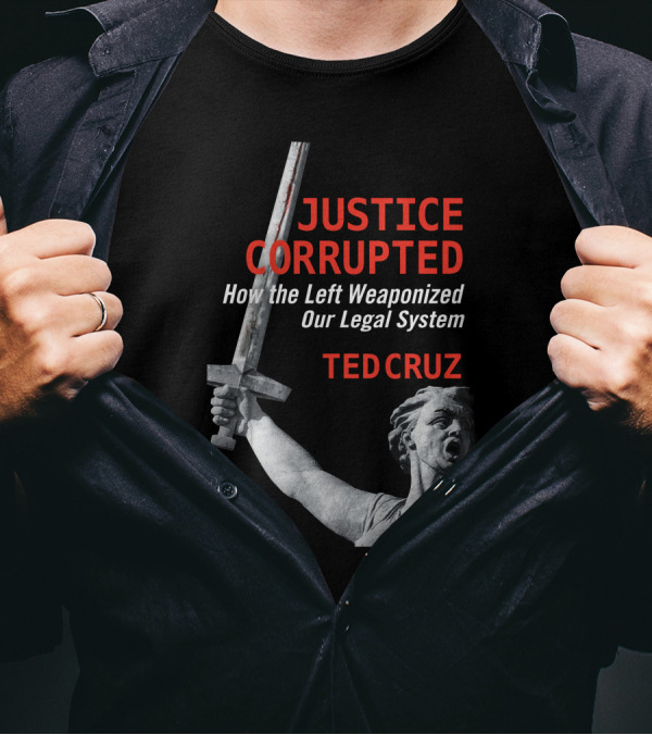 Justice Corrupted How The Left Weaponized Our Legal System Ted Cruz T-Shirt