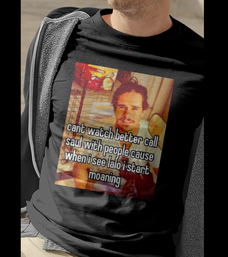 Cant Watch Better Call Saul With People Cause When I See Lalo I Start Moaning T-Shirt