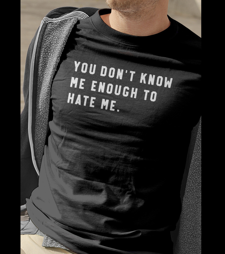 You Don’t Know Me Enough To Hate Me T-Shirt