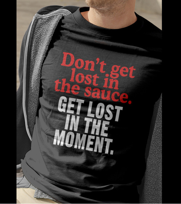 Don't Get Lost In The Sauce Get Lost In The Moment T-Shirt