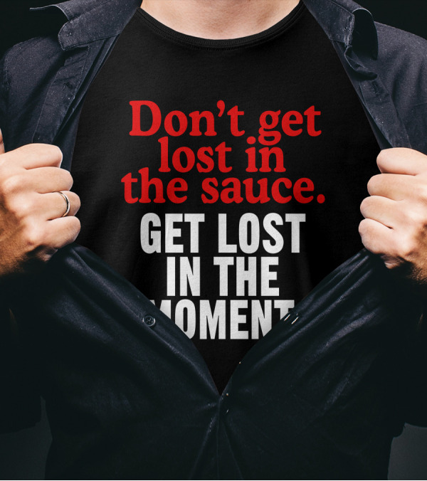 Don't Get Lost In The Sauce Get Lost In The Moment T-Shirt