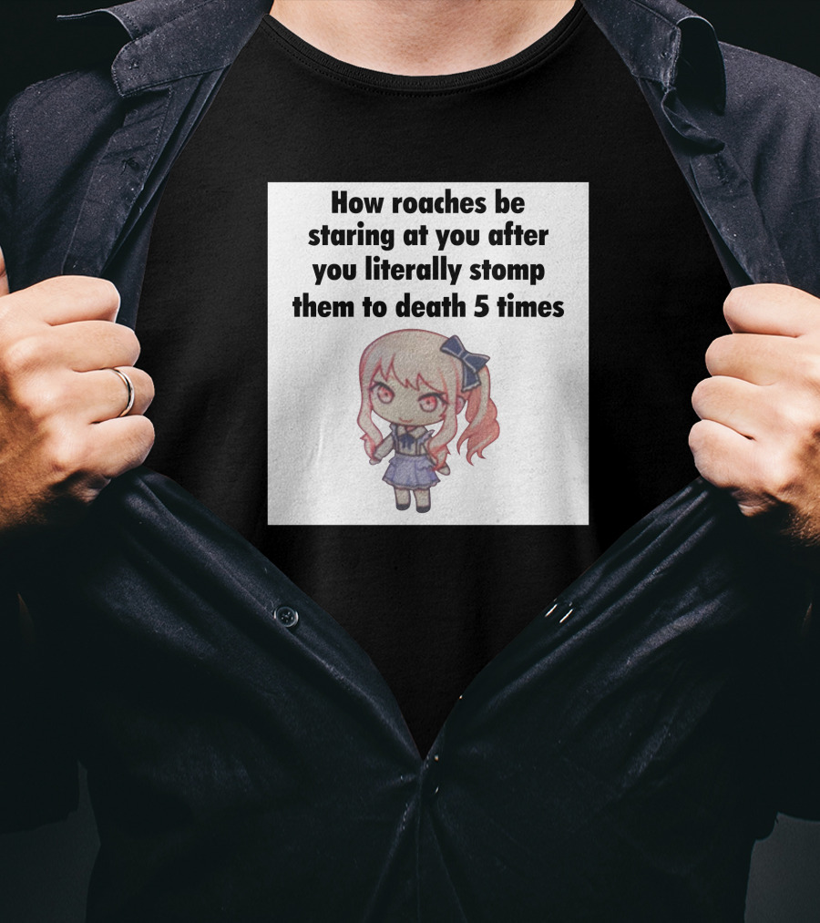 How Roaches Be Staring At You After You Literally Stomp Them To Death 5 Times T-Shirt