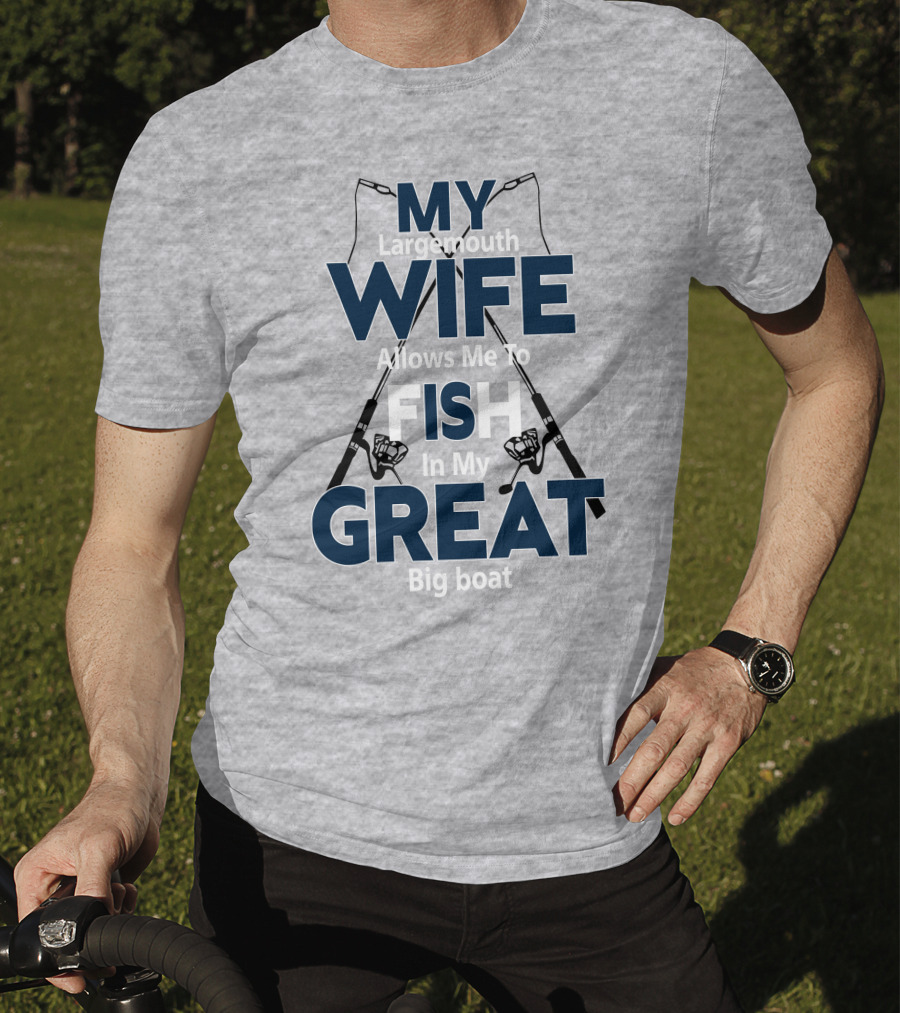 MY Largemouth WIFE Allows Me To FISH In My GREAT Big Boat T-Shirt