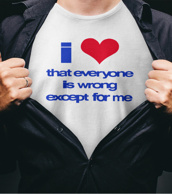 I Heart That Everyone Is Wrong Except For Me T-Shirt