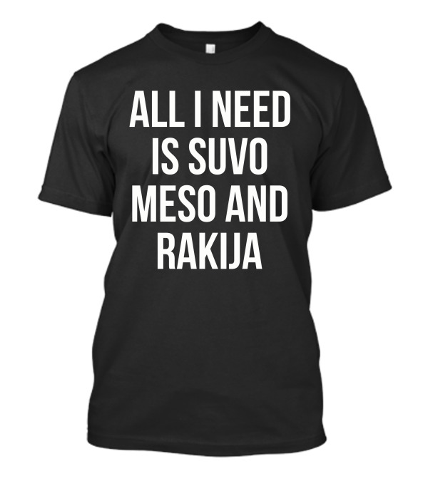All I Need Is Suvo Meso And Rakija T-Shirt