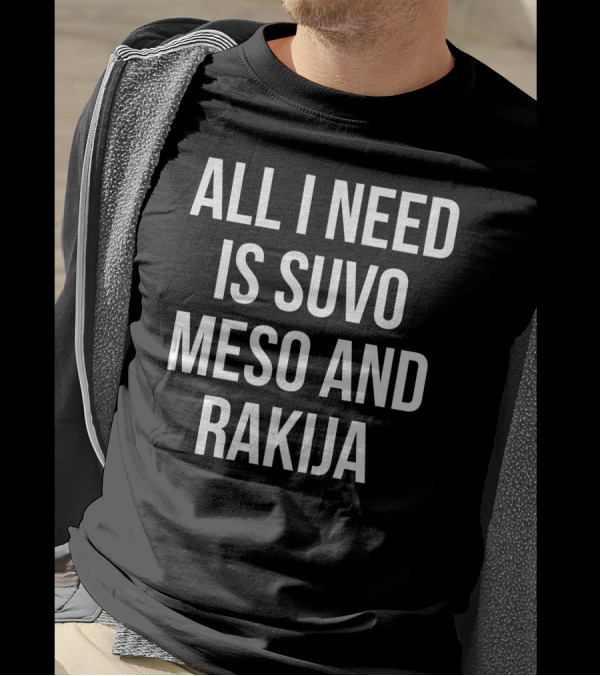 All I Need Is Suvo Meso And Rakija T-Shirt