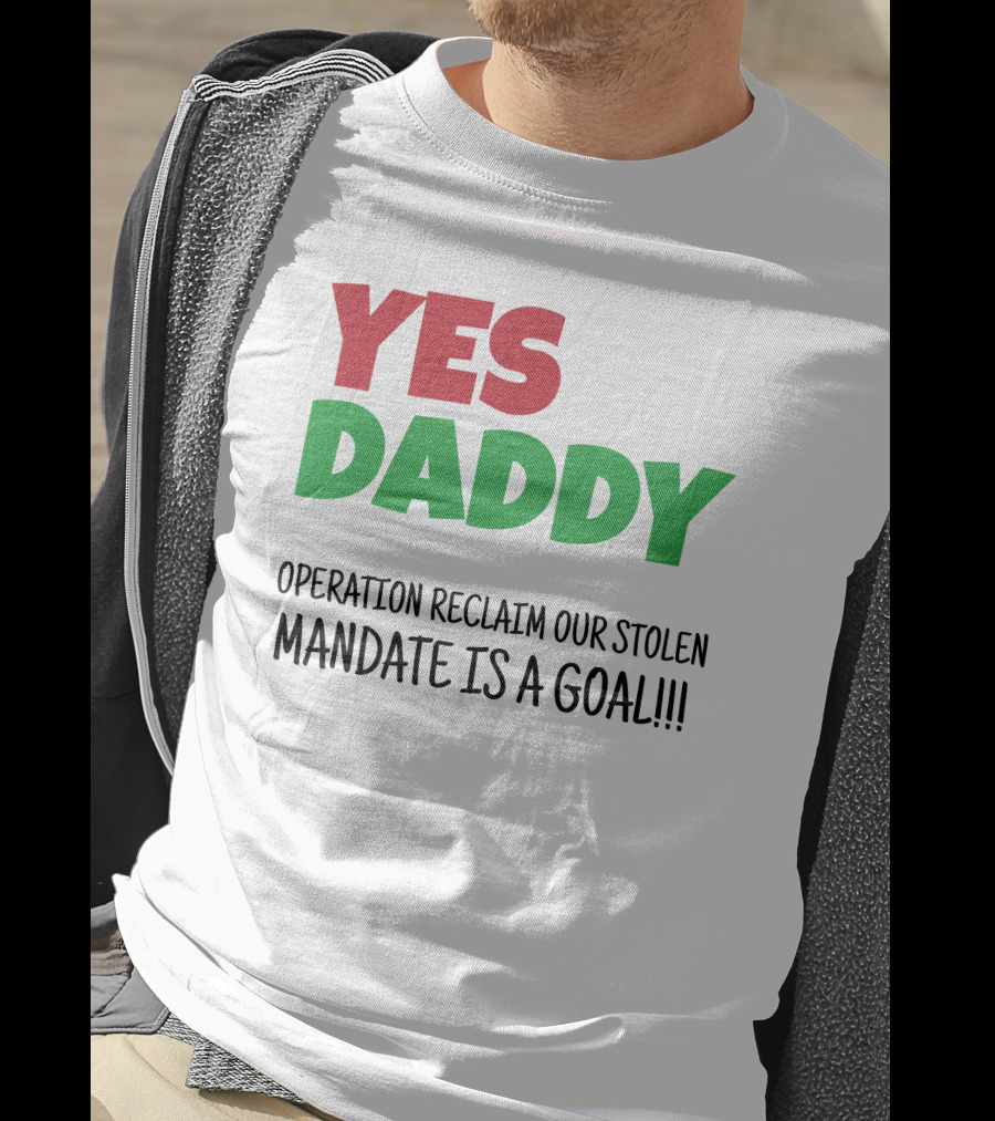 Yes Daddy Operation Reclaim Our Stolen Mandate Is A Goal T-Shirt