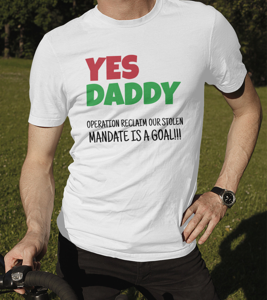 Yes Daddy Operation Reclaim Our Stolen Mandate Is A Goal T-Shirt
