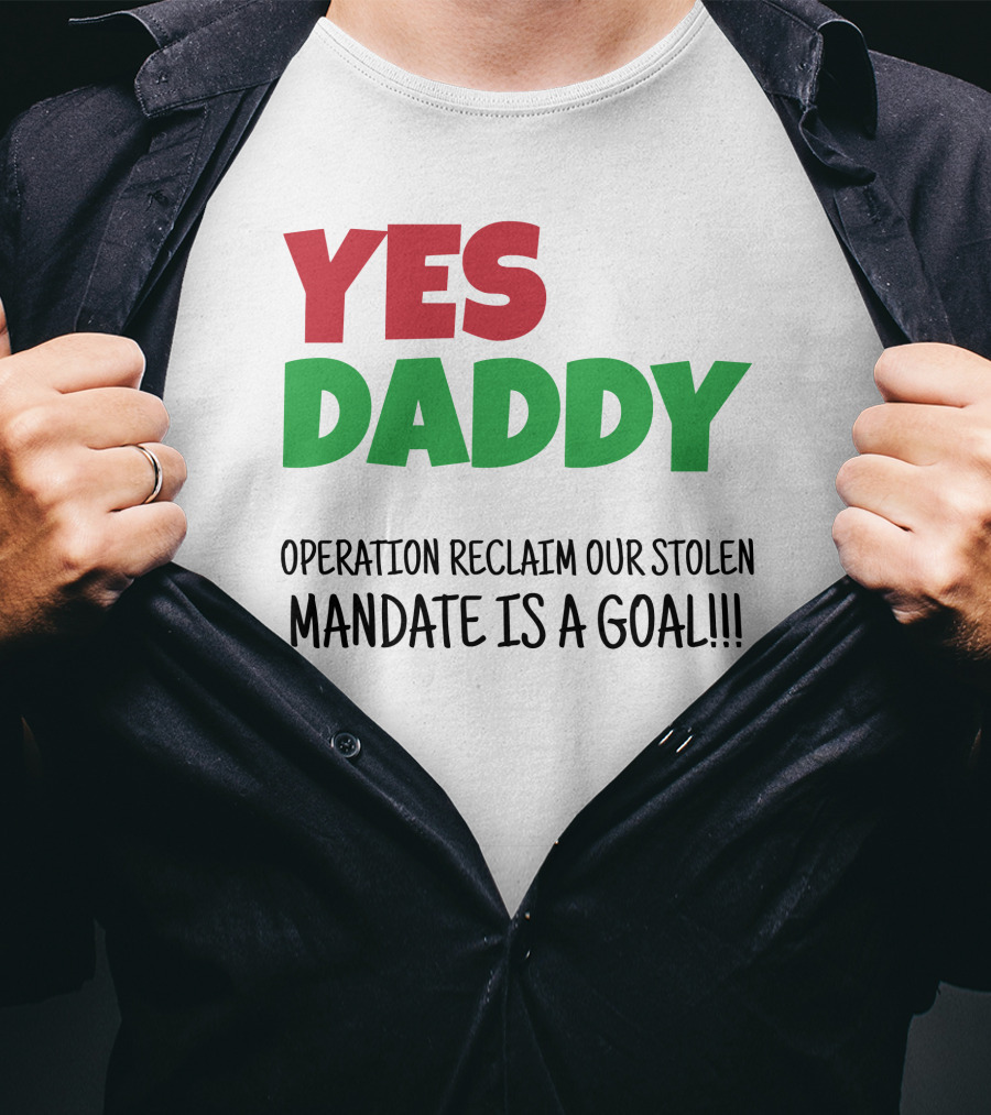 Yes Daddy Operation Reclaim Our Stolen Mandate Is A Goal T-Shirt