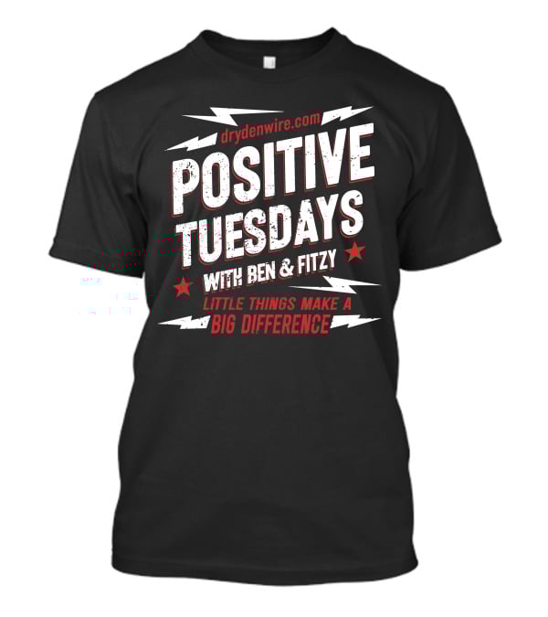 Drydenwire.com Positive Tuesdays With Ben And Fitzy Little Things Make A Big Difference T-Shirt