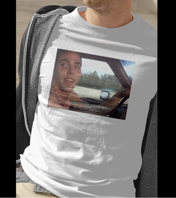 I Have The Least Consideration For My Own Well-Being T-Shirt