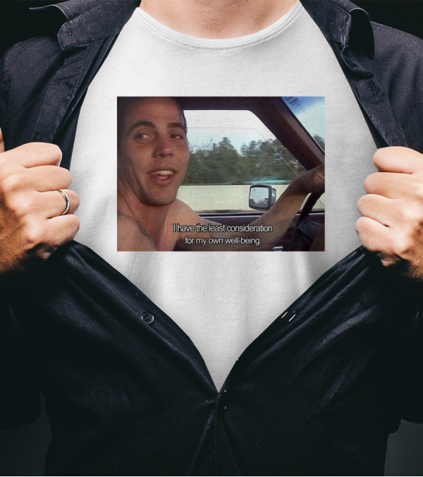 I Have The Least Consideration For My Own Well-Being T-Shirt