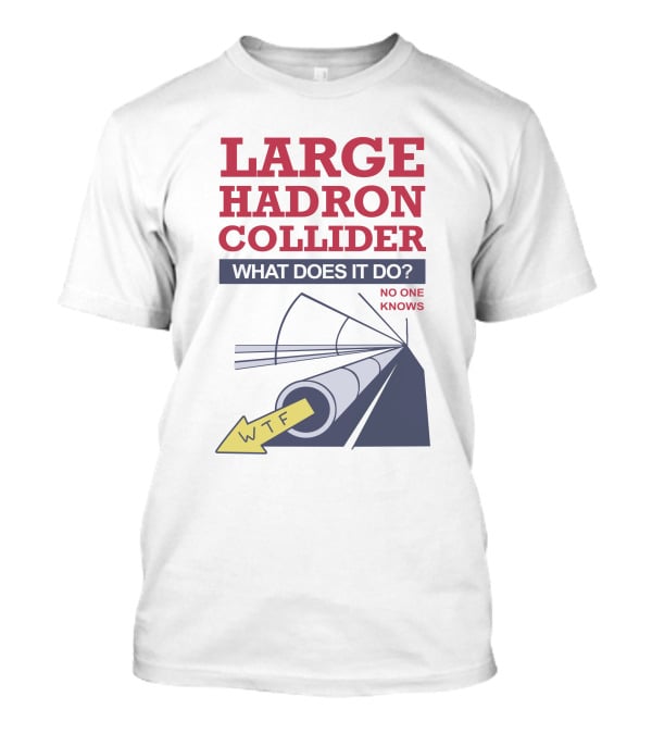 Large Hadron Collider What Does It Do No One Knows WTF Arrow T-Shirt