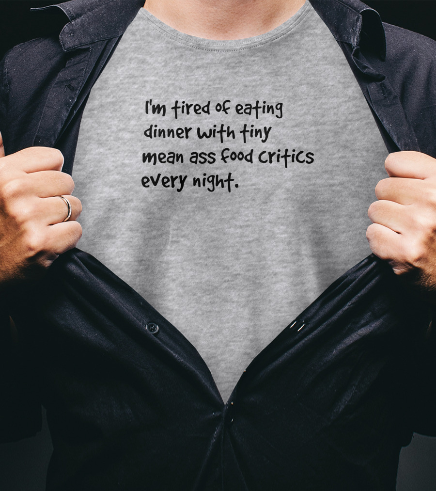 I'm Tired Of Eating Dinner With Tiny Mean Ass Food Critics Every Night T-Shirt