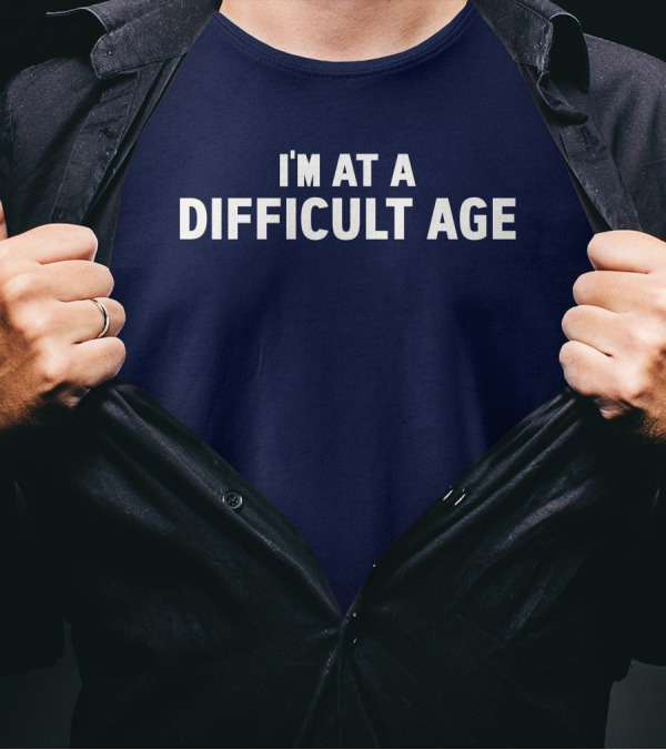 I'M AT A DIFFICULT AGE T-Shirt