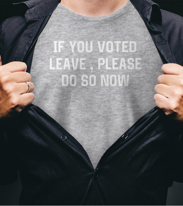 IF YOU VOTED LEAVE PLEASE DO SO NOW T-Shirt