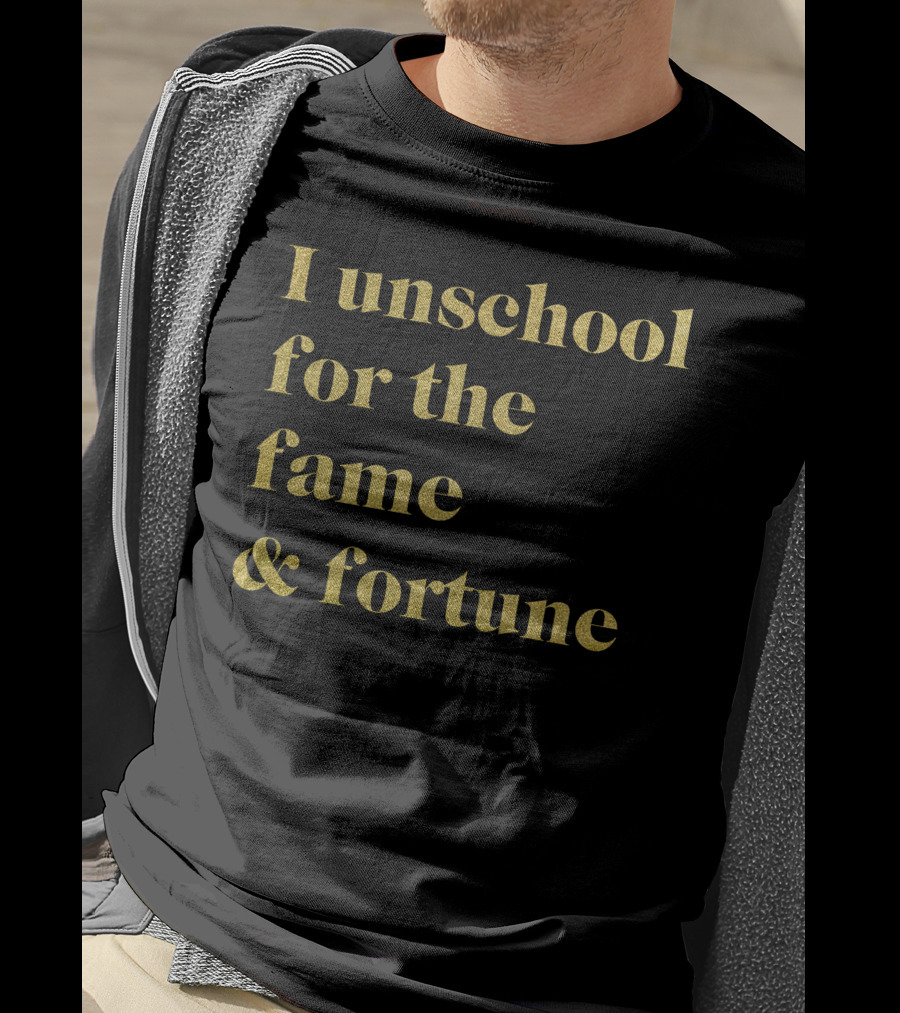 I Unschool For The Fame And Fortune Gold Text T-Shirt