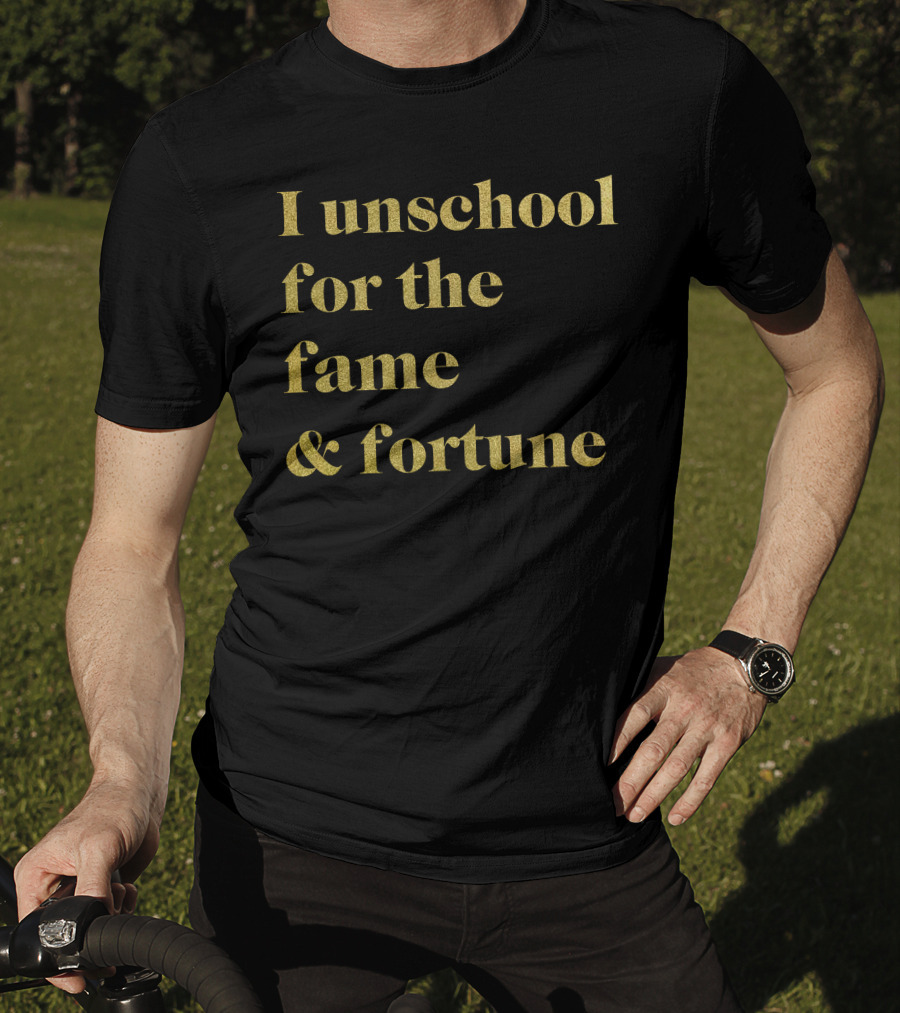 I Unschool For The Fame And Fortune Gold Text T-Shirt