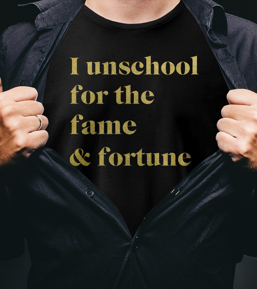 I Unschool For The Fame And Fortune Gold Text T-Shirt
