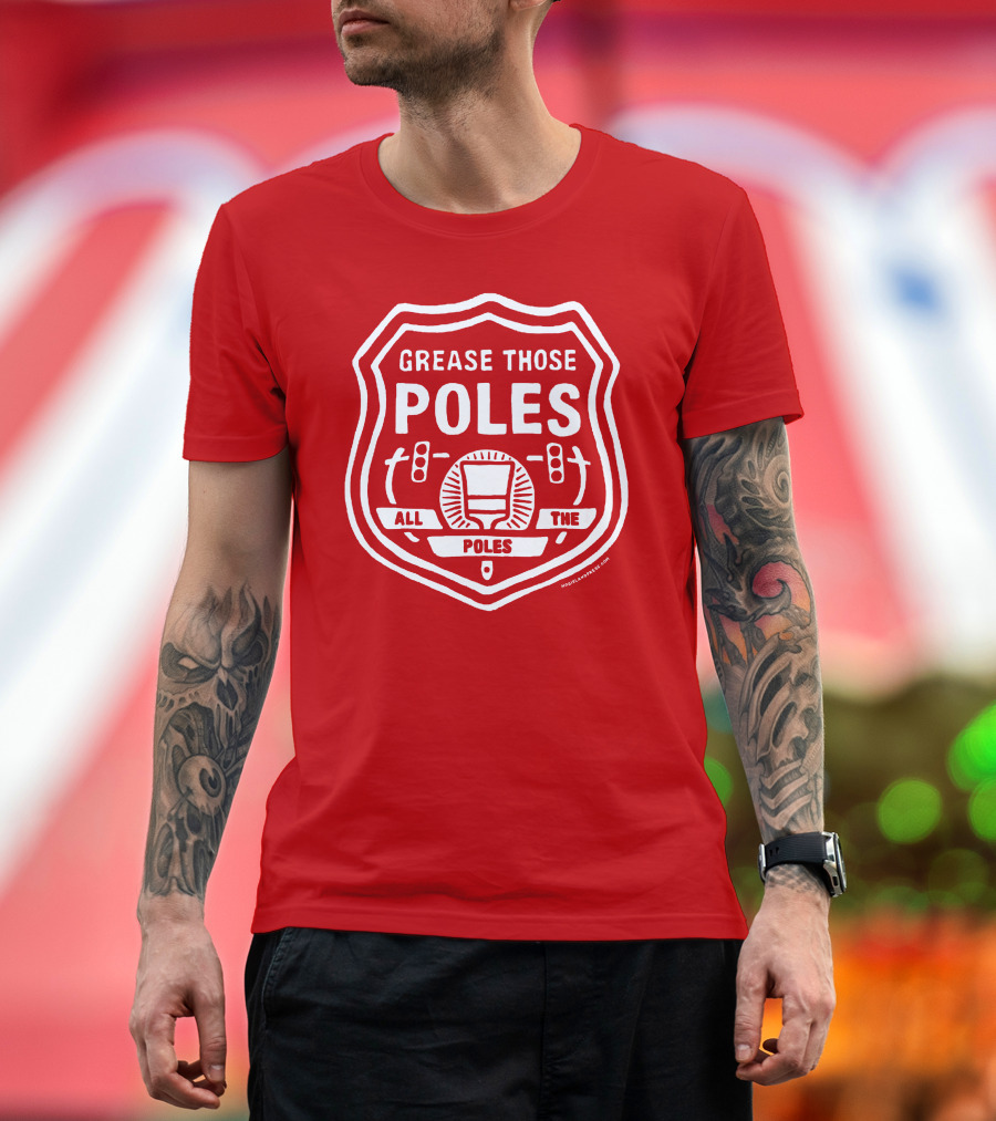 Grease Those Poles All The Poles T-Shirt