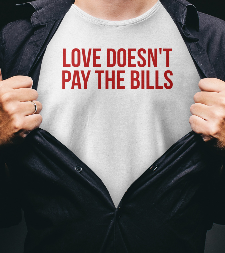 Love Doesn't Pay The Bills T-Shirt