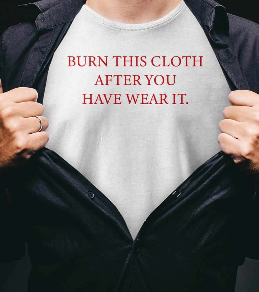 Burn This Cloth After You Have Wear It T-Shirt