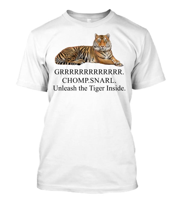 GRRRRRRRRRRR. CHOMP. SNARL. Unleash The Tiger Inside T-Shirt