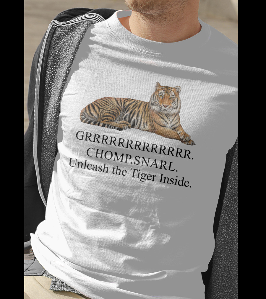 GRRRRRRRRRRR. CHOMP. SNARL. Unleash The Tiger Inside T-Shirt