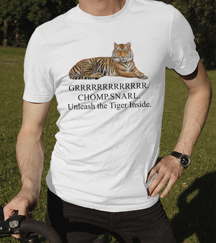 GRRRRRRRRRRR. CHOMP. SNARL. Unleash The Tiger Inside T-Shirt