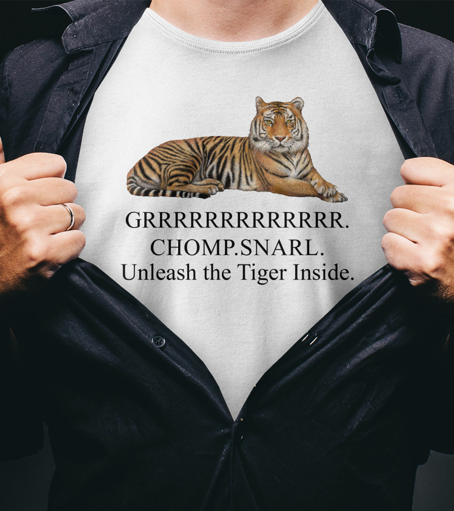 GRRRRRRRRRRR. CHOMP. SNARL. Unleash The Tiger Inside T-Shirt