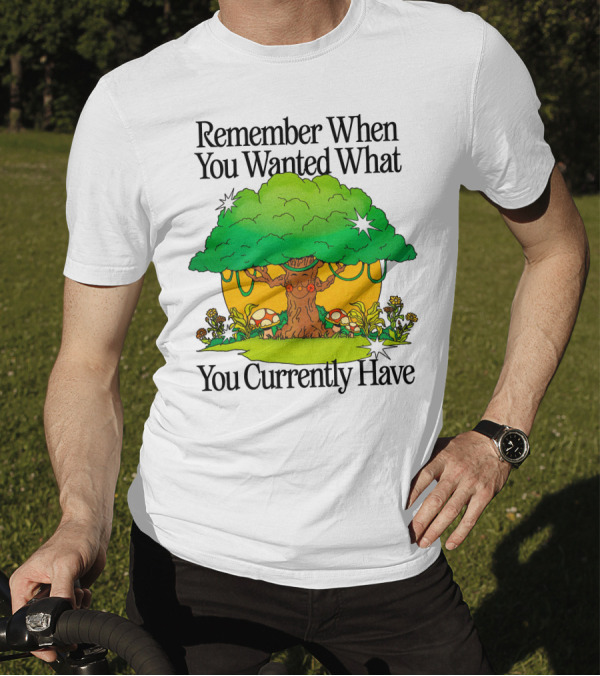 Remember When You Wanted What You Currently Have Tree And Mushrooms T-Shirt