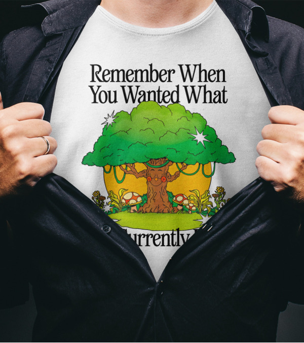 Remember When You Wanted What You Currently Have Tree And Mushrooms T-Shirt