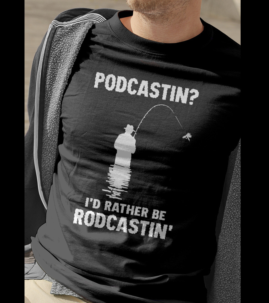 Podcastin? I'd Rather Be Rodcastin' Fishing T-Shirt