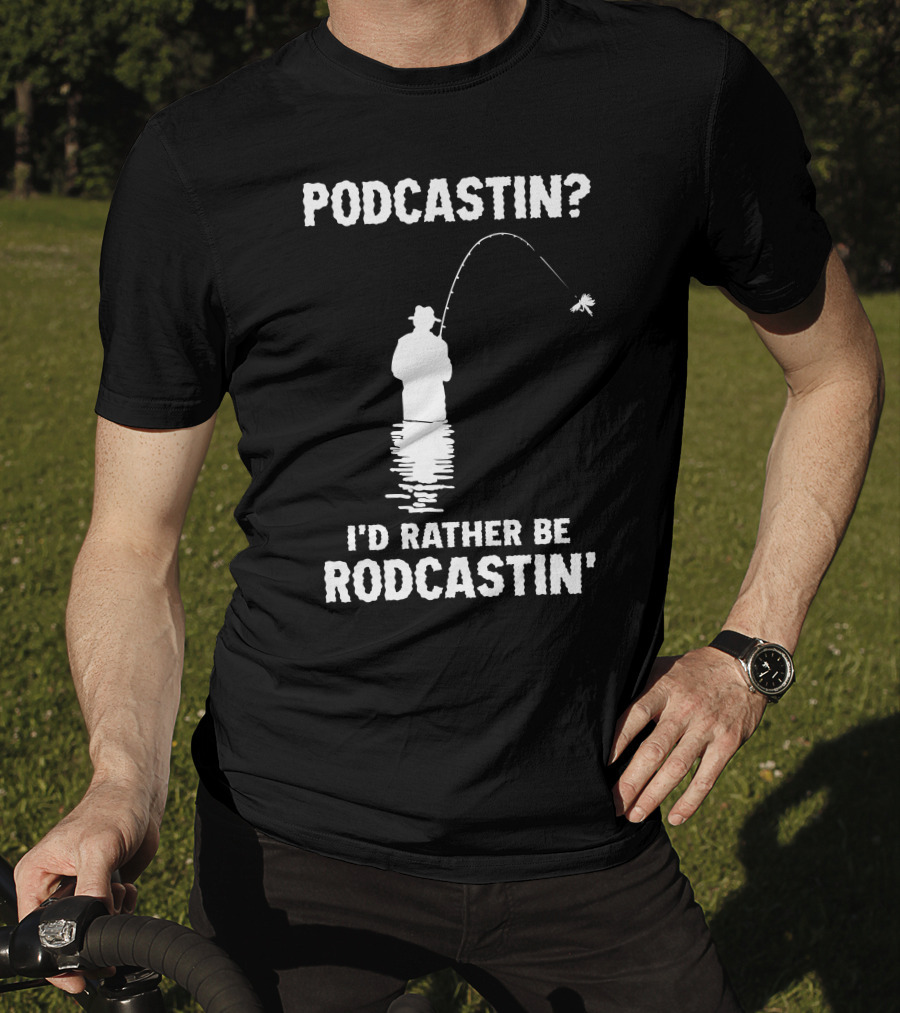 Podcastin? I'd Rather Be Rodcastin' Fishing T-Shirt