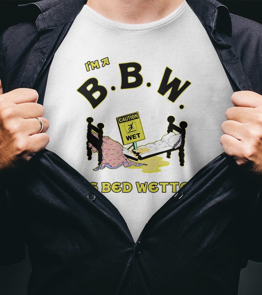 I'm A B.B.W. Big Bed Wetter Caution Wet T-Shirt