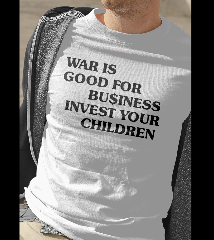 War Is Good For Business Invest Your Children Dollar Sign Commentary T-Shirt