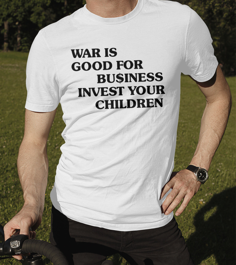 War Is Good For Business Invest Your Children Dollar Sign Commentary T-Shirt