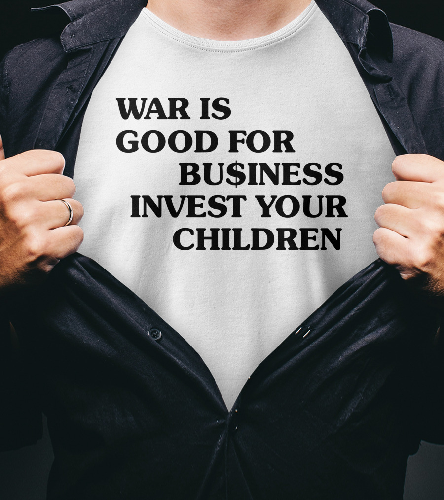 War Is Good For Business Invest Your Children Dollar Sign Commentary T-Shirt