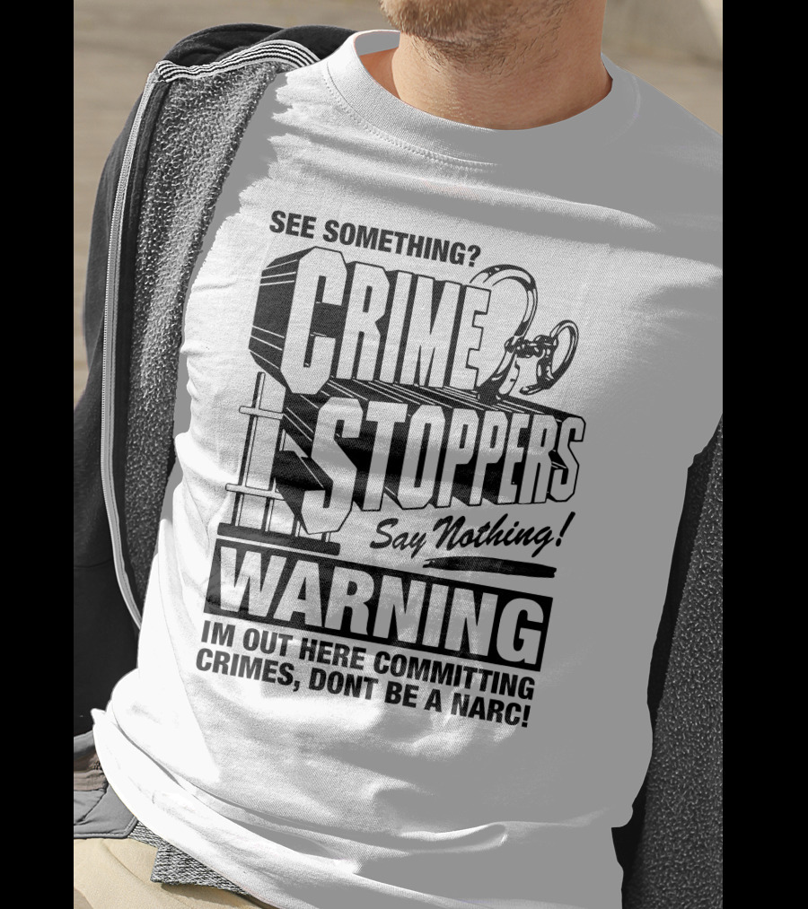 Crime Stoppers See Something Say Nothing Warning I'm Out Here Committing Crimes Don't Be A Narc T-Shirt